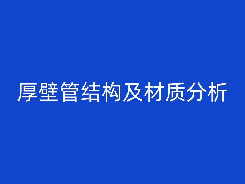 厚壁管結(jié)構(gòu)及材質(zhì)分析