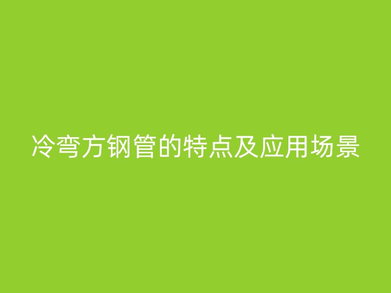 冷彎方鋼管的特點及應(yīng)用場景