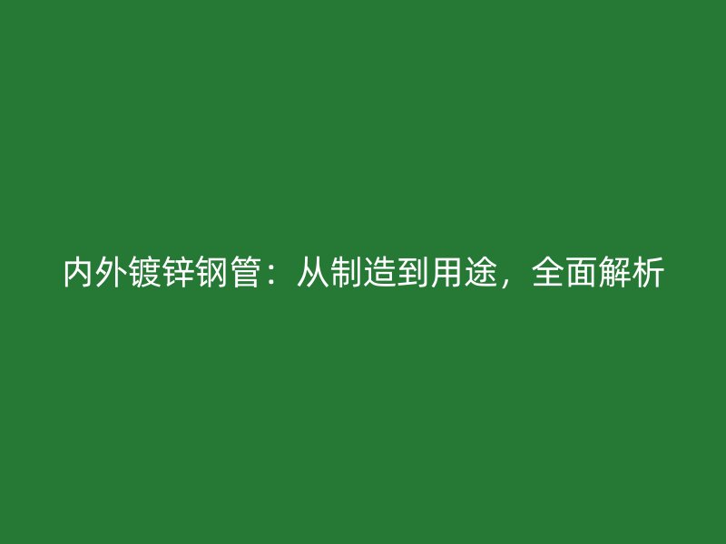 內(nèi)外鍍鋅鋼管：從制造到用途，全面解析