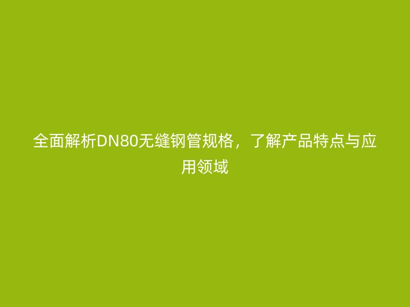 全面解析DN80無(wú)縫鋼管規(guī)格，了解產(chǎn)品特點(diǎn)與應(yīng)用領(lǐng)域