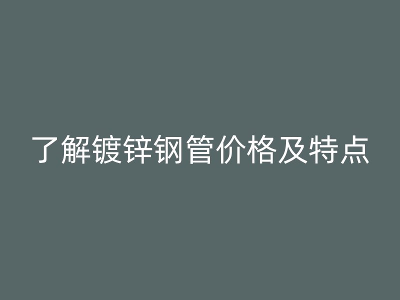 了解鍍鋅鋼管價格及特點