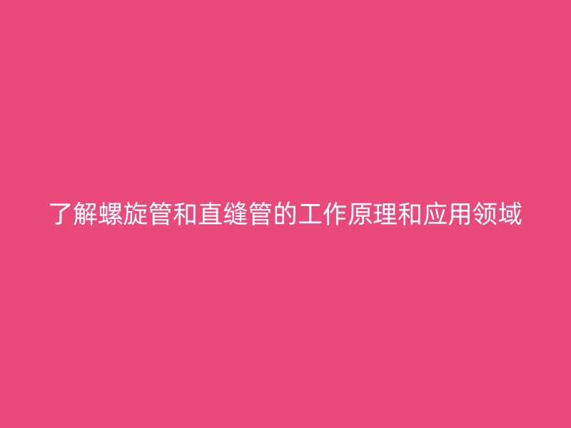 了解螺旋管和直縫管的工作原理和應(yīng)用領(lǐng)域