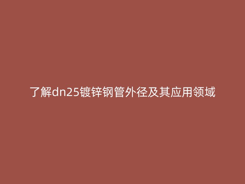 了解dn25鍍鋅鋼管外徑及其應(yīng)用領(lǐng)域