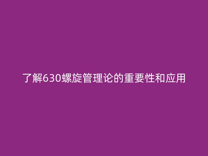 了解630螺旋管理論的重要性和應用