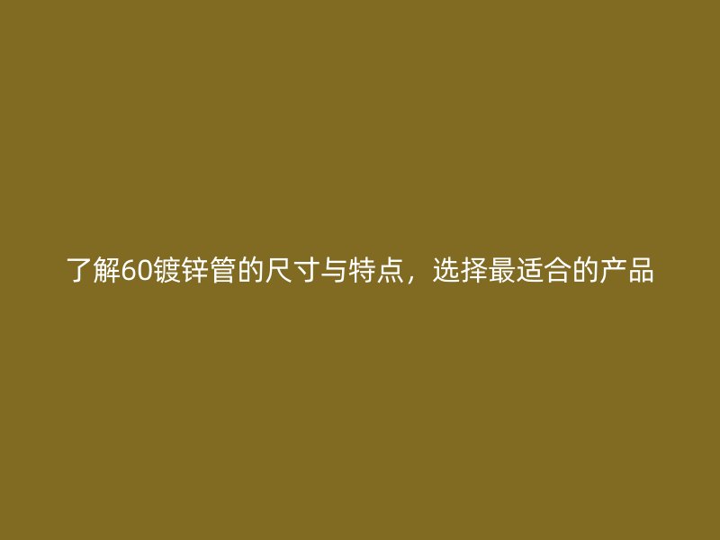了解60鍍鋅管的尺寸與特點(diǎn)，選擇最適合的產(chǎn)品