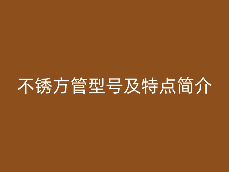 不銹方管型號及特點簡介