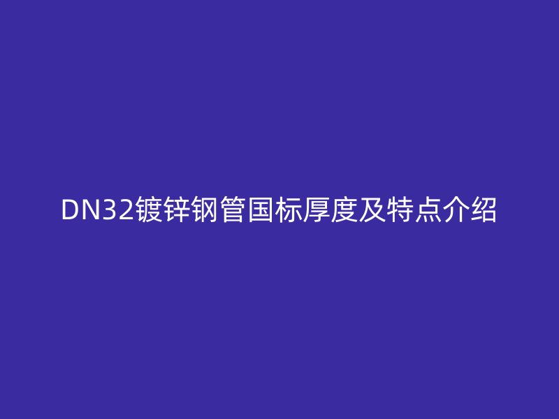 DN32鍍鋅鋼管國標(biāo)厚度及特點介紹