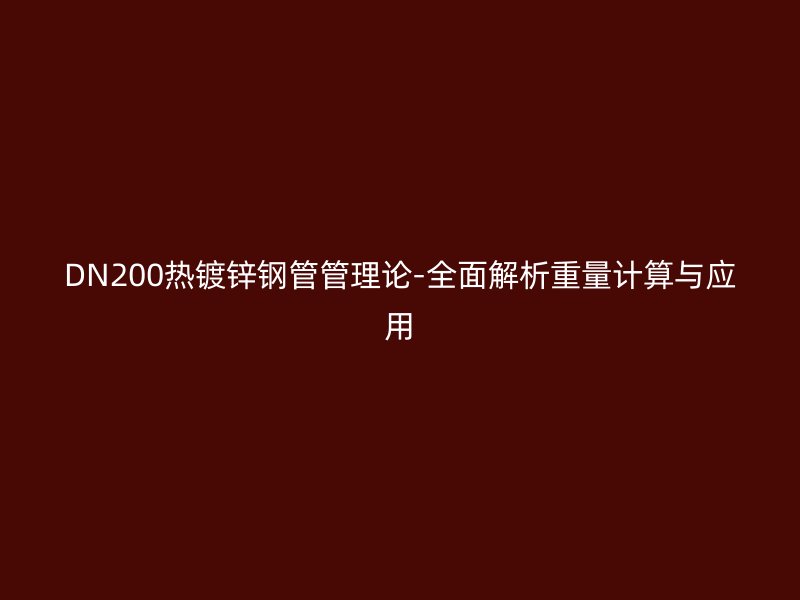DN200熱鍍鋅鋼管管理論-全面解析重量計(jì)算與應(yīng)用