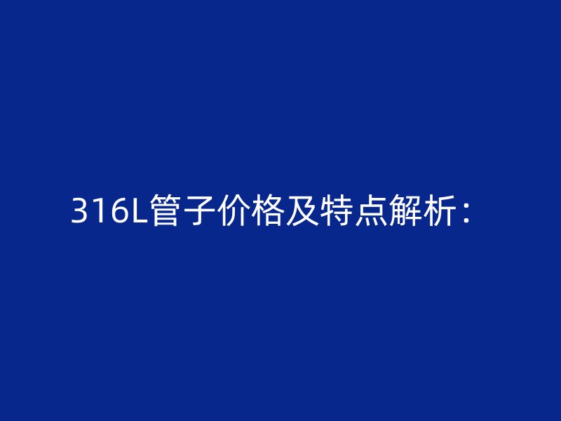 316L管子價格及特點解析: