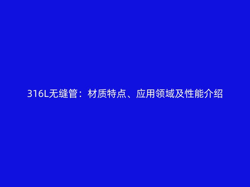 316L無縫管：材質特點、應用領域及性能介紹