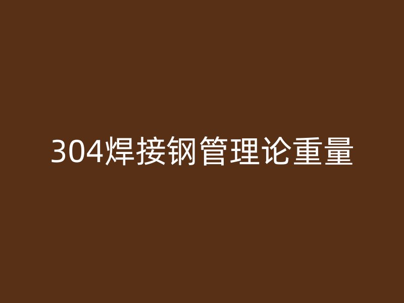 304焊接鋼管理論重量