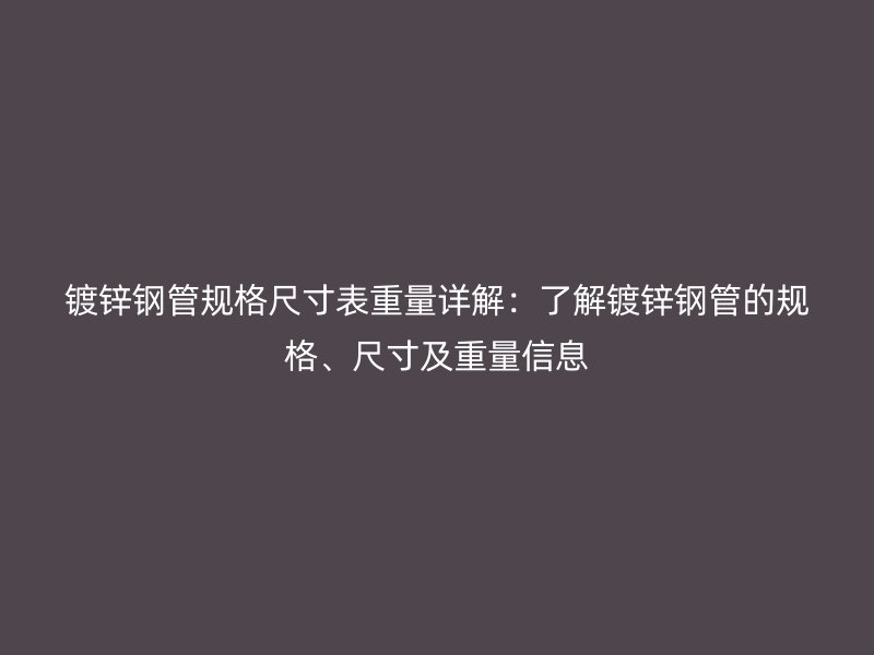 鍍鋅鋼管規(guī)格尺寸表重量詳解：了解鍍鋅鋼管的規(guī)格、尺寸及重量信息