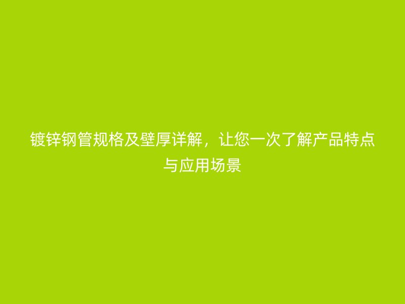 鍍鋅鋼管規(guī)格及壁厚詳解，讓您一次了解產(chǎn)品特點與應(yīng)用場景