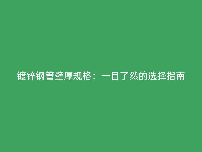 鍍鋅鋼管壁厚規(guī)格：一目了然的選擇指南