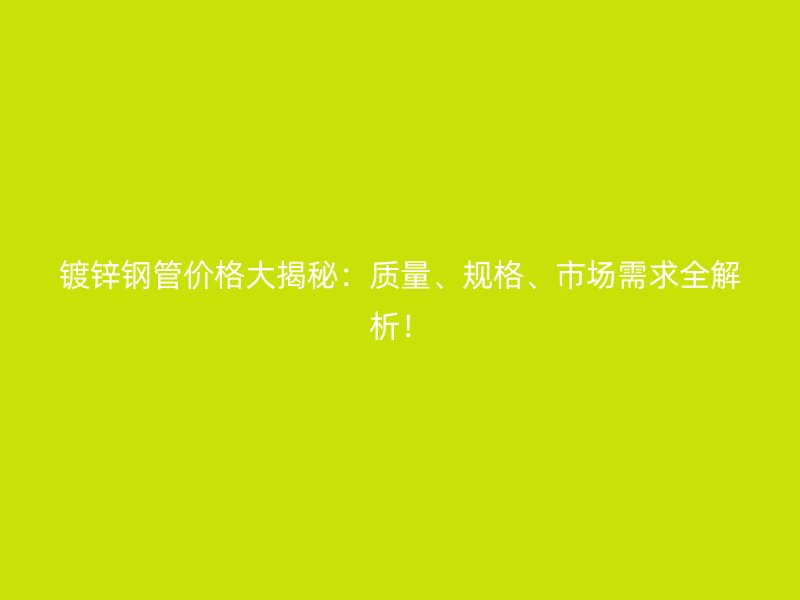 鍍鋅鋼管價格大揭秘：質量、規(guī)格、市場需求全解析！