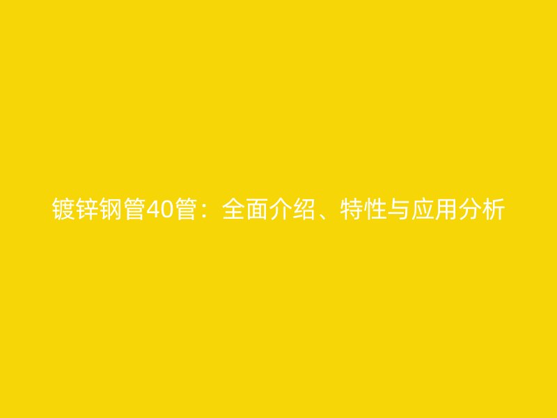 鍍鋅鋼管40管：全面介紹、特性與應用分析
