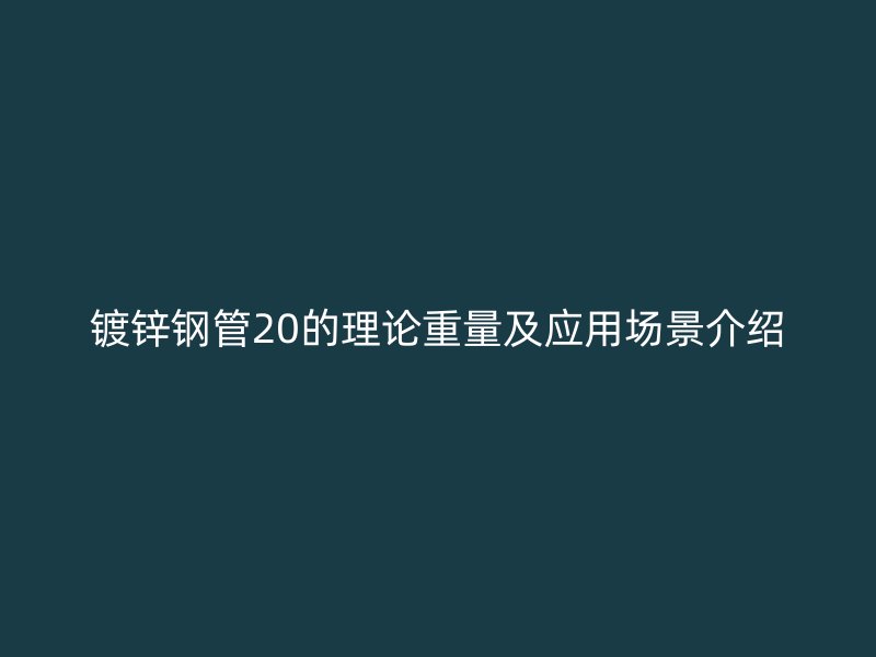 鍍鋅鋼管20的理論重量及應(yīng)用場(chǎng)景介紹