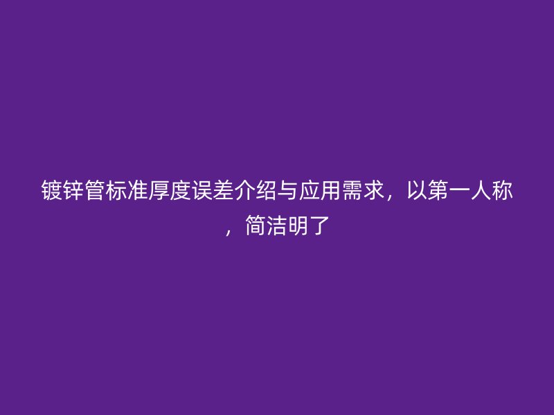 鍍鋅管標(biāo)準(zhǔn)厚度誤差介紹與應(yīng)用需求，以第一人稱(chēng)，簡(jiǎn)潔明了
