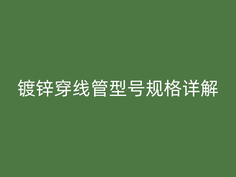 鍍鋅穿線管型號(hào)規(guī)格詳解
