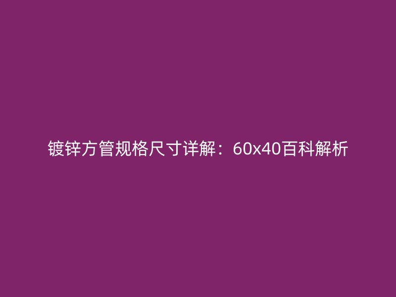 鍍鋅方管規(guī)格尺寸詳解：60x40百科解析