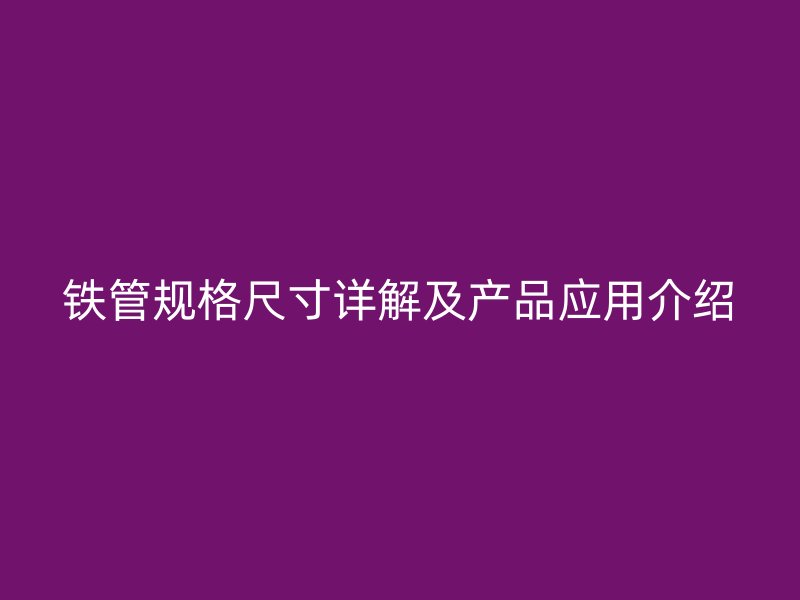 鐵管規(guī)格尺寸詳解及產(chǎn)品應(yīng)用介紹