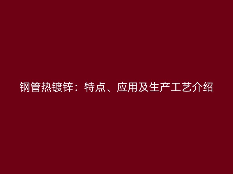 鋼管熱鍍鋅：特點、應用及生產(chǎn)工藝介紹