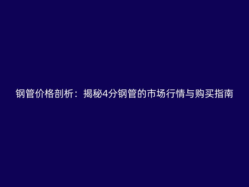 鋼管價格剖析：揭秘4分鋼管的市場行情與購買指南