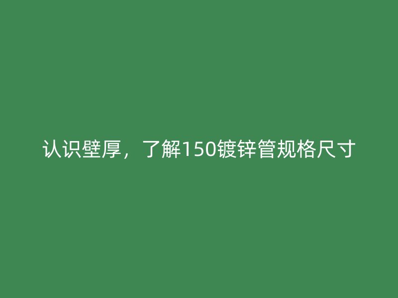 認(rèn)識(shí)壁厚，了解150鍍鋅管規(guī)格尺寸
