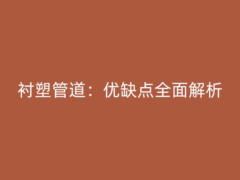 襯塑管道：優(yōu)缺點(diǎn)全面解析