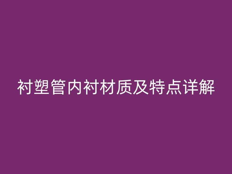 襯塑管內(nèi)襯材質(zhì)及特點詳解