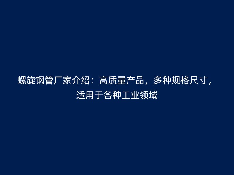 螺旋鋼管廠家介紹：高質(zhì)量產(chǎn)品，多種規(guī)格尺寸，適用于各種工業(yè)領(lǐng)域