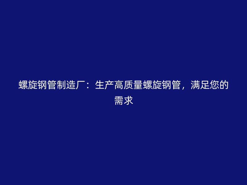 螺旋鋼管制造廠：生產高質量螺旋鋼管，滿足您的需求