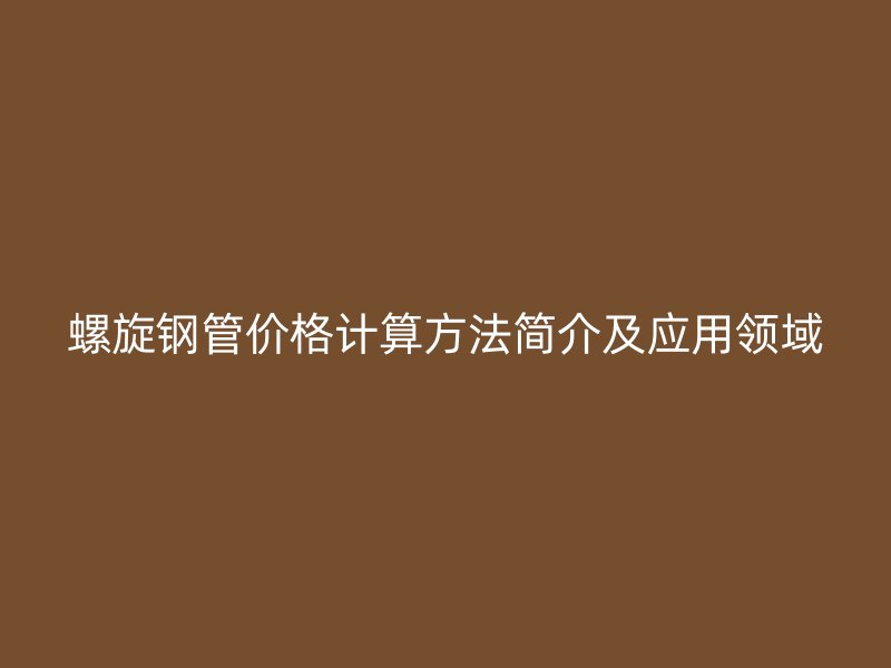 螺旋鋼管價(jià)格計(jì)算方法簡(jiǎn)介及應(yīng)用領(lǐng)域