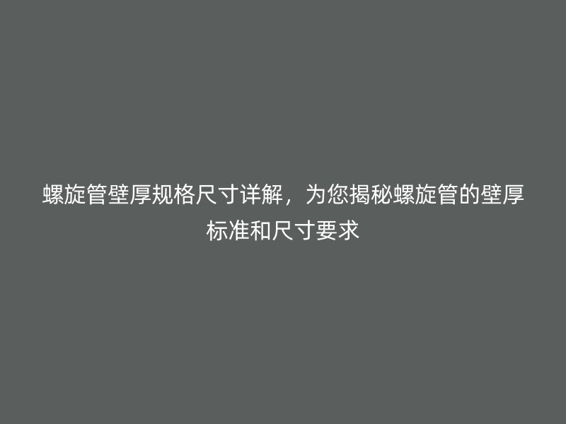 螺旋管壁厚規(guī)格尺寸詳解，為您揭秘螺旋管的壁厚標準和尺寸要求