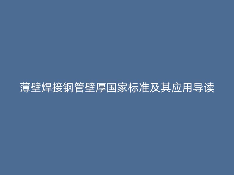 薄壁焊接鋼管壁厚國(guó)家標(biāo)準(zhǔn)及其應(yīng)用導(dǎo)讀