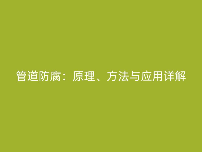 管道防腐：原理、方法與應(yīng)用詳解