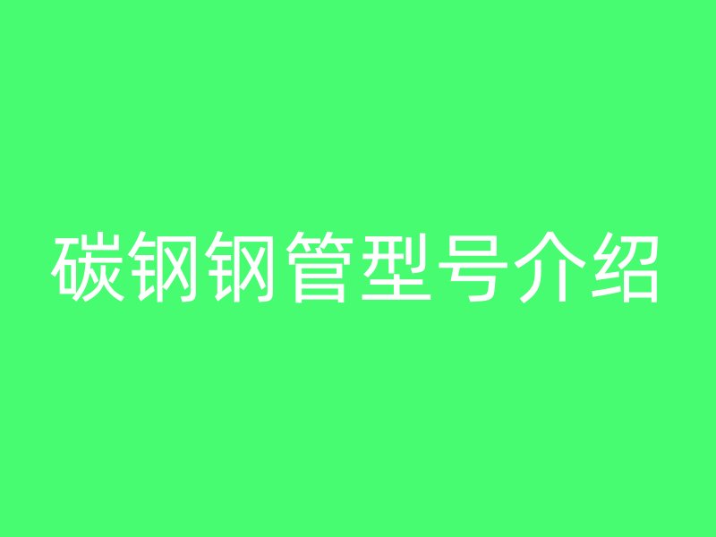 碳鋼鋼管型號介紹