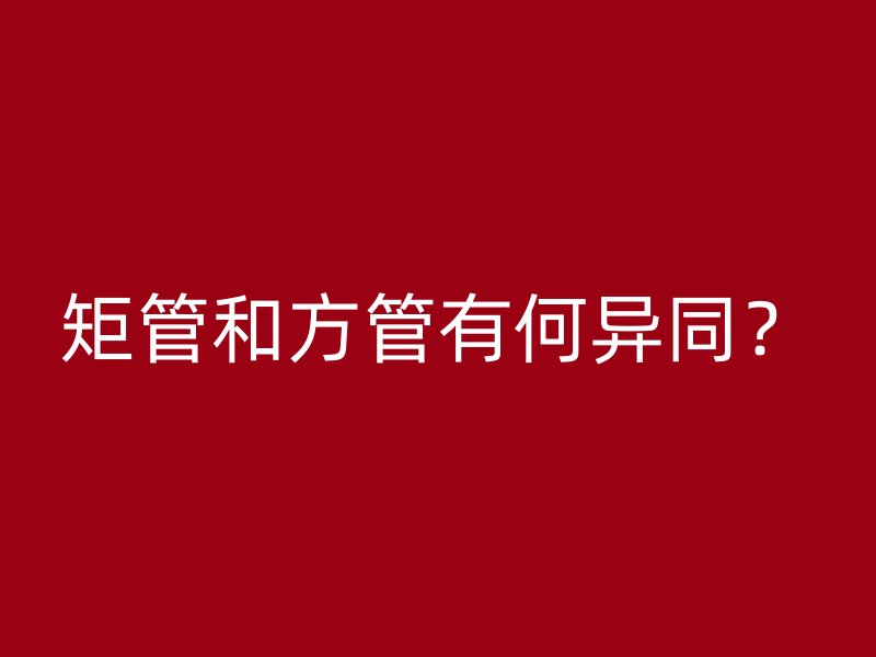矩管和方管有何異同？