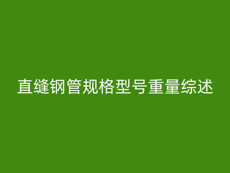直縫鋼管規(guī)格型號重量綜述
