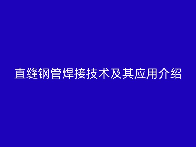直縫鋼管焊接技術(shù)及其應(yīng)用介紹