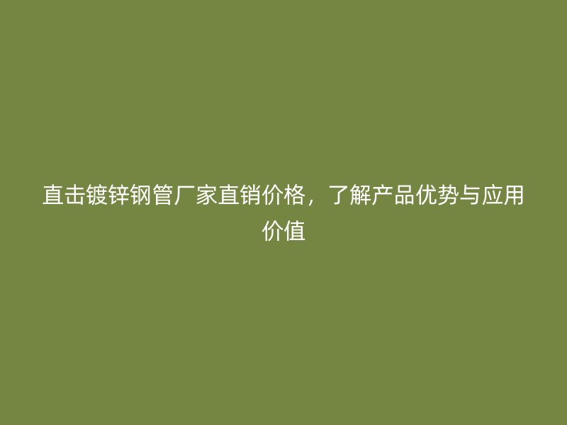 直擊鍍鋅鋼管廠家直銷價(jià)格，了解產(chǎn)品優(yōu)勢與應(yīng)用價(jià)值