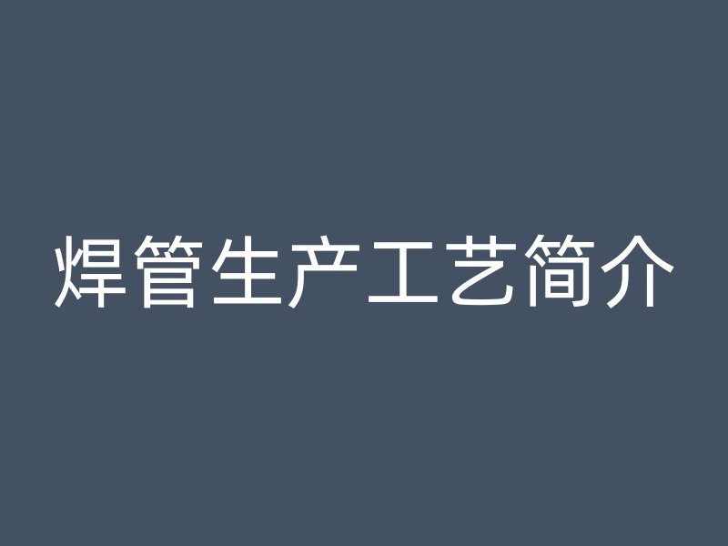 焊管生產(chǎn)工藝簡介