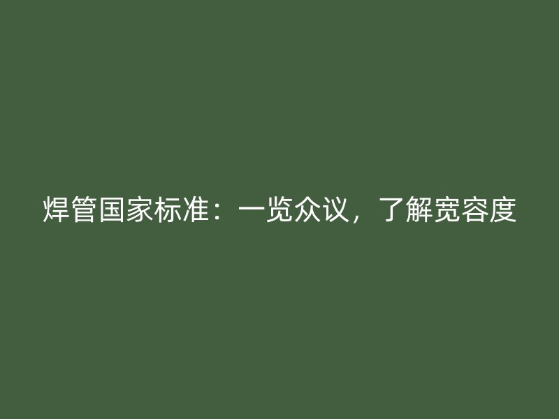 焊管國家標準：一覽眾議，了解寬容度