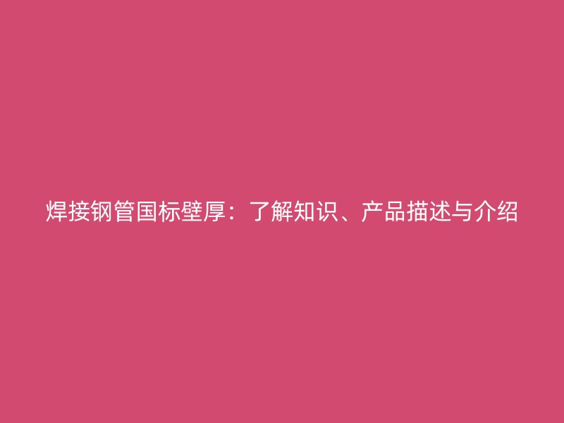 焊接鋼管國(guó)標(biāo)壁厚：了解知識(shí)、產(chǎn)品描述與介紹