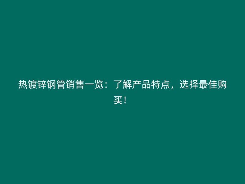 熱鍍鋅鋼管銷售一覽：了解產(chǎn)品特點(diǎn)，選擇最佳購(gòu)買！