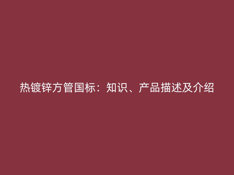 熱鍍鋅方管國(guó)標(biāo)：知識(shí)、產(chǎn)品描述及介紹