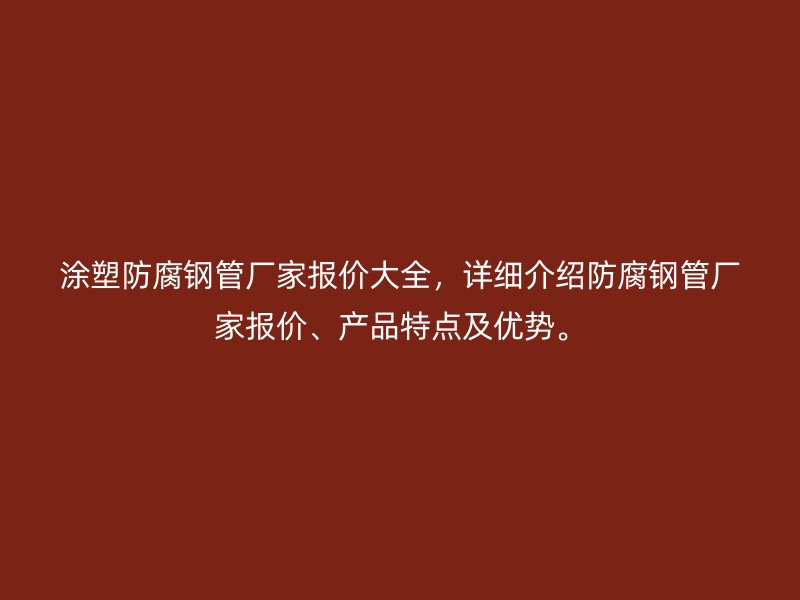 涂塑防腐鋼管廠家報(bào)價(jià)大全，詳細(xì)介紹防腐鋼管廠家報(bào)價(jià)、產(chǎn)品特點(diǎn)及優(yōu)勢(shì)。