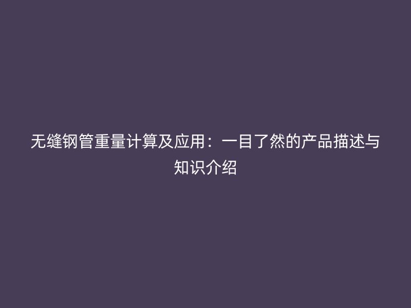 無(wú)縫鋼管重量計(jì)算及應(yīng)用:一目了然的產(chǎn)品描述與知識(shí)介紹