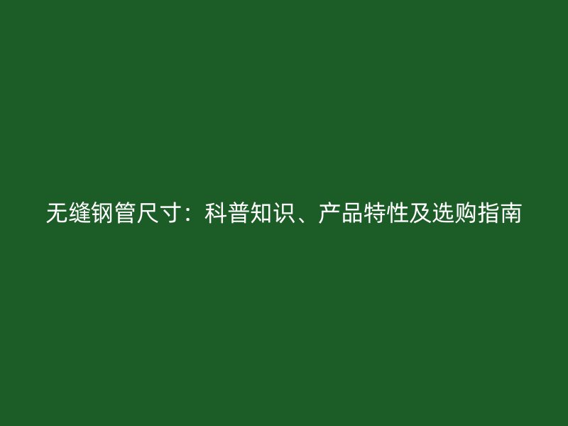 無(wú)縫鋼管尺寸：科普知識(shí)、產(chǎn)品特性及選購(gòu)指南