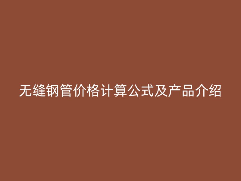 無縫鋼管價格計算公式及產(chǎn)品介紹